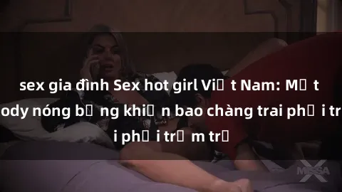 sex gia đình Sex hot girl Việt Nam: Mặt xinh, body nóng bỏng khiến bao chàng trai phải trầm trồ
