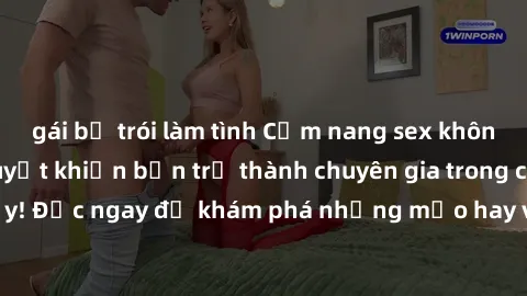 gái bị trói làm tình Cẩm nang sex không che: Những bí quyết khiến bạn trở thành chuyên gia trong chuyện ấy! Đọc ngay để khám phá những mẹo hay và bí quyết tình dục không che.