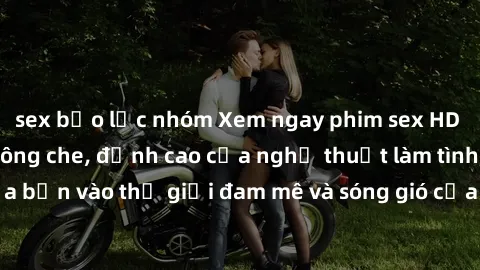 sex bạo lực nhóm Xem ngay phim sex HD chất lượng cao không che, đỉnh cao của nghệ thuật làm tình, đưa bạn vào thế giới đam mê và sóng gió của tình yêu không giới hạn.
