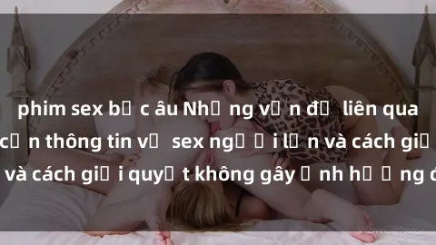 phim sex bắc âu Những vấn đề liên quan đến việc tiếp cận thông tin về sex người lớn và cách giải quyết không gây ảnh hưởng đến trẻ em