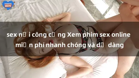 sex nơi công cộng Xem phim sex online miễn phí nhanh chóng và dễ dàng