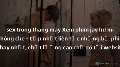 sex trong thang máy Xem phim jav hd miễn phí đỉnh cao không che - Cập nhật liên tục những bộ phim sex hay nhất, chất lượng cao chỉ có tại website chuyên nghiệp hàng đầu.