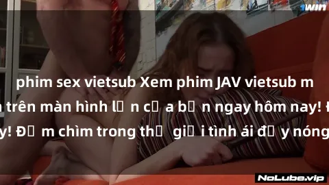 phim sex vietsub Xem phim JAV vietsub mới nhất và hấp dẫn trên màn hình lớn của bạn ngay hôm nay! Đắm chìm trong thế giới tình ái đầy nóng bỏng và kích thích.