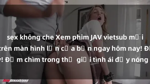 sex không che Xem phim JAV vietsub mới nhất và hấp dẫn trên màn hình lớn của bạn ngay hôm nay! Đắm chìm trong thế giới tình ái đầy nóng bỏng và kích thích.