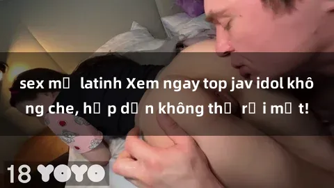 sex mỹ latinh Xem ngay top jav idol không che, hấp dẫn không thể rời mắt!