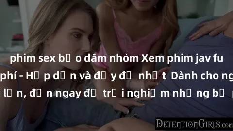 phim sex bạo dâm nhóm Xem phim jav full HD online miễn phí - Hấp dẫn và đầy đủ nhất  Dành cho người lớn, đến ngay để trải nghiệm những bộ phim hấp dẫn và hấp dẫn.