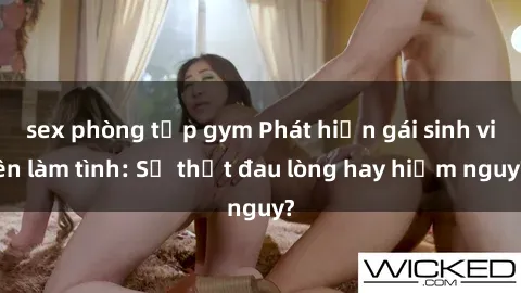 sex phòng tập gym Phát hiện gái sinh viên làm tình: Sự thật đau lòng hay hiểm nguy?