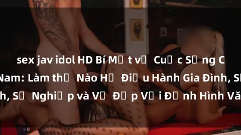 sex jav idol HD Bí Mật về Cuộc Sống Của Các MILF Việt Nam: Làm thế Nào Họ Điều Hành Gia Đình, Sự Nghiệp và Vẻ Đẹp Với Định Hình Văn Hóa Đương Đại