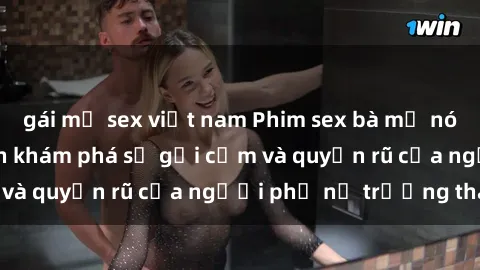 gái mỹ sex việt nam Phim sex bà mẹ nóng bỏng: Hành trình khám phá sự gợi cảm và quyến rũ của người phụ nữ trưởng thành.