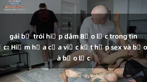 gái bị trói hiếp dâm Bạo lực trong tình dục: Hiểm họa của việc kết hợp sex và bạo lực