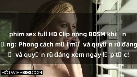 phim sex full HD Clip nóng BDSM khiến người xem phát cuồng: Phong cách mới mẻ và quyến rũ đáng xem ngay lập tức!