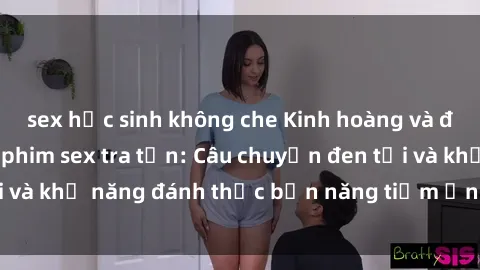 sex học sinh không che Kinh hoàng và đầy kích thích với phim sex tra tấn: Câu chuyện đen tối và khả năng đánh thức bản năng tiềm ẩn trong con người