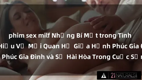 phim sex milf Những Bí Mật trong Tình Dục Gia Đình: Tìm Hiểu Về Mối Quan Hệ Giữa Hạnh Phúc Gia Đình và Sự Hài Hòa Trong Cuộc Sống Tình Dục