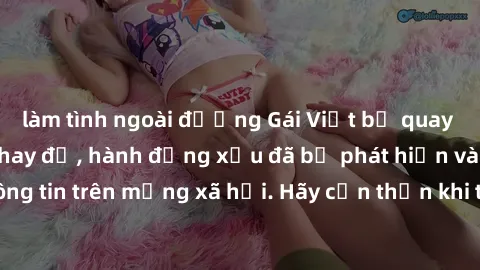 làm tình ngoài đường Gái Việt bị quay lén trong phòng thay đồ, hành động xấu đã bị phát hiện và lộ thông tin trên mạng xã hội. Hãy cẩn thận khi thay đồ ở nơi công cộng!
