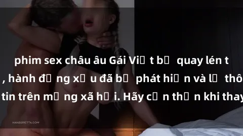phim sex châu âu Gái Việt bị quay lén trong phòng thay đồ, hành động xấu đã bị phát hiện và lộ thông tin trên mạng xã hội. Hãy cẩn thận khi thay đồ ở nơi công cộng!