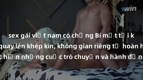 sex gái việt nam có chồng Bí mật tại khách sạn: Phòng quay lén khép kín, không gian riêng tư hoàn hảo để thực hiện những cuộc trò chuyện và hành động không bị người khác phát hiện.