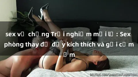 sex vợ chồng Trải nghiệm mới lạ: Sex phòng thay đồ đầy kích thích và gợi cảm