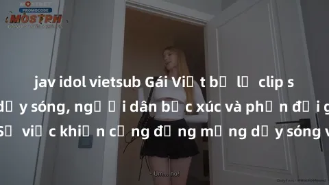 jav idol vietsub Gái Việt bị lộ clip sex khiến dư luận dậy sóng, người dân bức xúc và phản đối gay gắt. Sự việc khiến cộng đồng mạng dậy sóng và yêu cầu xử lý nghiêm ngặt.