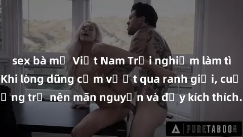 sex bà mẹ Việt Nam Trải nghiệm làm tình ngoài đường: Khi lòng dũng cảm vượt qua ranh giới, cuộc hẹn nơi công cộng trở nên mãn nguyện và đầy kích thích. Hành vi nguy hiểm, nhưng cũng tạo nên cảm giác m
