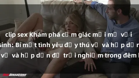 clip sex Khám phá cảm giác mới mẻ với sex trong nhà vệ sinh: Bí mật tình yêu đầy thú vị và hấp dẫn để trải nghiệm trong đêm hôm nay!