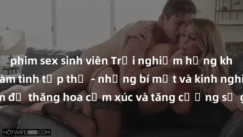 phim sex sinh viên Trải nghiệm hứng khởi cùng với việc làm tình tập thể - những bí mật và kinh nghiệm để thăng hoa cảm xúc và tăng cường sự gắn kết trong mối quan hệ