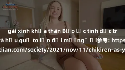 gái xinh khỏa thân Bạo lực tình dục trong nhóm: nguy cơ và hậu quả to lớn đối mọi người参考: https://www.theguardian.com/society/2021/nov/11/children-as-young-as-four-are-being-sexually-abused-by-groups