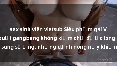 sex sinh viên vietsub Siêu phẩm gái Việt tham gia trong buổi gangbang không kiềm chế được lòng sung sướng, những cảnh nóng nảy khiến ai cũng phải mãn nhãn