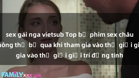 sex gái nga vietsub Top bộ phim sex châu âu nổi tiếng không thể bỏ qua khi tham gia vào thế giới giải trí đồng tính