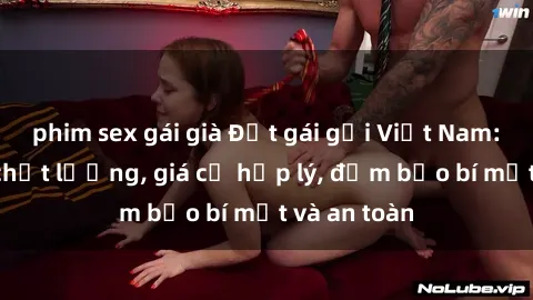 phim sex gái già Đặt gái gọi Việt Nam: Dịch vụ chất lượng, giá cả hợp lý, đảm bảo bí mật và an toàn