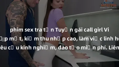 phim sex tra tấn Tuyển gái call girl Việt Nam gợi cảm, đẹp mắt, kiếm thu nhập cao, làm việc linh hoạt, không yêu cầu kinh nghiệm, đào tạo miễn phí. Liên hệ ngay để biết thêm chi tiết!