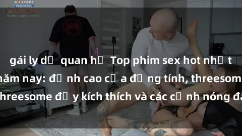 gái ly dị quan hệ Top phim sex hot nhất không thể bỏ lỡ năm nay: đỉnh cao của đồng tính, threesome đầy kích thích và các cảnh nóng đang gây sốt!