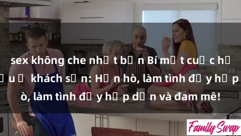 sex không che nhật bản Bí mật cuộc hẹn gái Việt lần đầu ở khách sạn: Hẹn hò, làm tình đầy hấp dẫn và đam mê!
