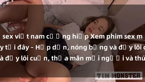 sex việt nam cưỡng hiếp Xem phim sex miễn phí online ngay tại đây – Hấp dẫn, nóng bỏng và đầy lôi cuốn, thỏa mãn mọi người và thú vui của bạn!