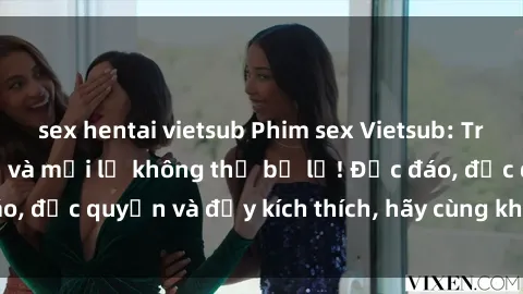 sex hentai vietsub Phim sex Vietsub: Trải nghiệm hấp dẫn và mới lạ không thể bỏ lỡ! Độc đáo, độc quyền và đầy kích thích, hãy cùng khám phá ngay!