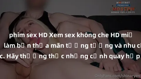 phim sex HD Xem sex không che HD miễn phí đảm bảo sẽ làm bạn thỏa mãn tưởng tượng và nhu cầu tình dục. Hãy thưởng thức những cảnh quay hấp dẫn và mãnh liệt ngay bây giờ!