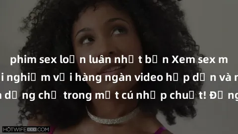 phim sex loạn luân nhật bản Xem sex miễn phí: Cùng trải nghiệm với hàng ngàn video hấp dẫn và nhiều thể loại đa dạng chỉ trong một cú nhấp chuột! Đừng bỏ lỡ cơ hội thưởng thức tuyệt vời này ngay hôm n