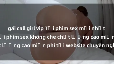 gái call girl vip Tải phim sex mới nhất hot nhất - Xem và tải phim sex không che chất lượng cao miễn phí tại website chuyên nghiệp.