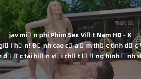 jav miễn phí Phim Sex Việt Nam HD - Xem ngay và không giới hạn! Đỉnh cao của ẩm thực tình dục Việt Nam được tái hiện với chất lượng hình ảnh sắc nét. Hãy thưởng thức ngay!