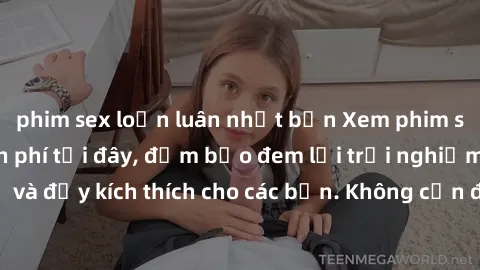 phim sex loạn luân nhật bản Xem phim sex không che miễn phí tại đây, đảm bảo đem lại trải nghiệm thú vị và đầy kích thích cho các bạn. Không cần đăng ký, hoàn toàn miễn phí.