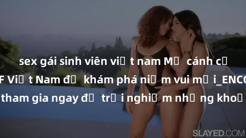 sex gái sinh viên việt nam Mở cánh cửa thế giới sex MILF Việt Nam để khám phá niềm vui mới_ENCODE_. Hãy tham gia ngay để trải nghiệm những khoảnh khắc đầy kích thích và đam mê.
