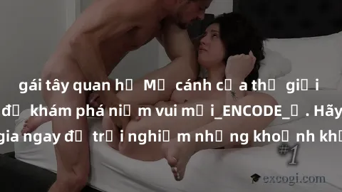 gái tây quan hệ Mở cánh cửa thế giới sex MILF Việt Nam để khám phá niềm vui mới_ENCODE_. Hãy tham gia ngay để trải nghiệm những khoảnh khắc đầy kích thích và đam mê.