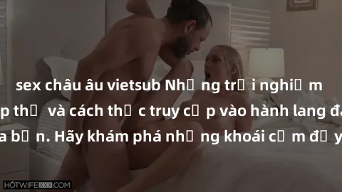 sex châu âu vietsub Những trải nghiệm mới lạ với sex tập thể và cách thức truy cập vào hành lang đam mê của bạn. Hãy khám phá những khoái cảm đầy kích thích với tập thể hấp dẫn!