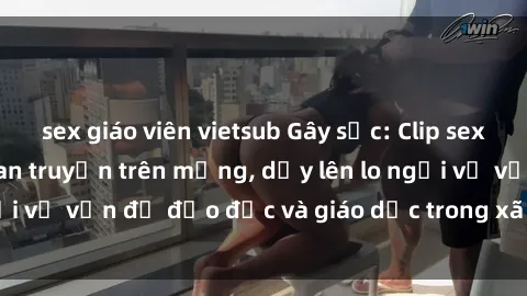 sex giáo viên vietsub Gây sốc: Clip sex mẹ con Việt Nam lan truyền trên mạng, dấy lên lo ngại về vấn đề đạo đức và giáo dục trong xã hội hiện nay.