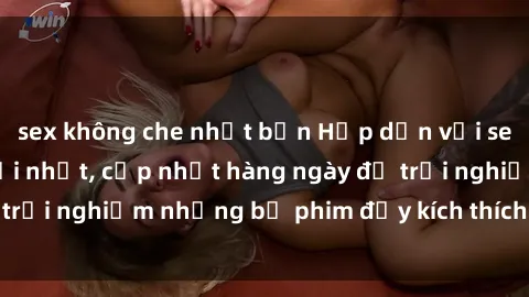 sex không che nhật bản Hấp dẫn với sex hentai vietsub mới nhất, cập nhật hàng ngày để trải nghiệm những bộ phim đầy kích thích và hấp dẫn.
